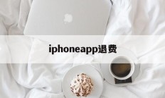 iphoneapp退费(iphone app退费)